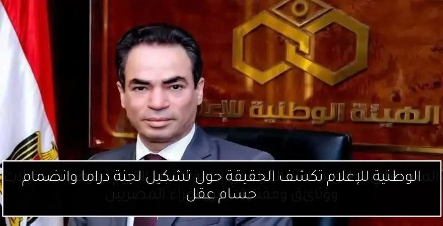 الوطنية للإعلام تكشف الحقيقة حول تشكيل لجنة دراما وانضمام حسام عقل