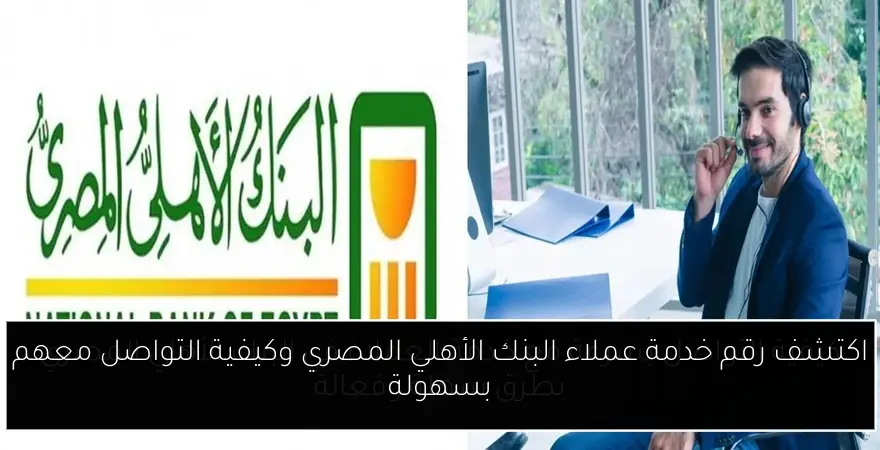 اكتشف رقم خدمة عملاء البنك الأهلي المصري وكيفية التواصل معهم بسهولة