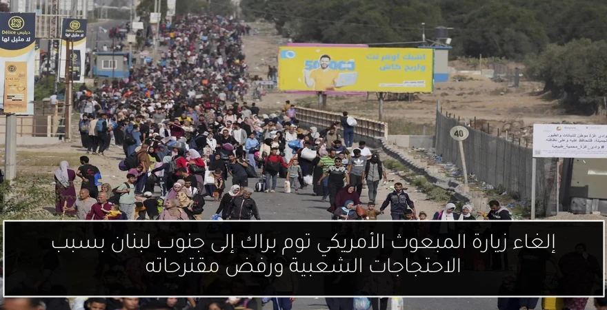 إلغاء زيارة المبعوث الأمريكي توم براك إلى جنوب لبنان بسبب الاحتجاجات الشعبية ورفض مقترحاته