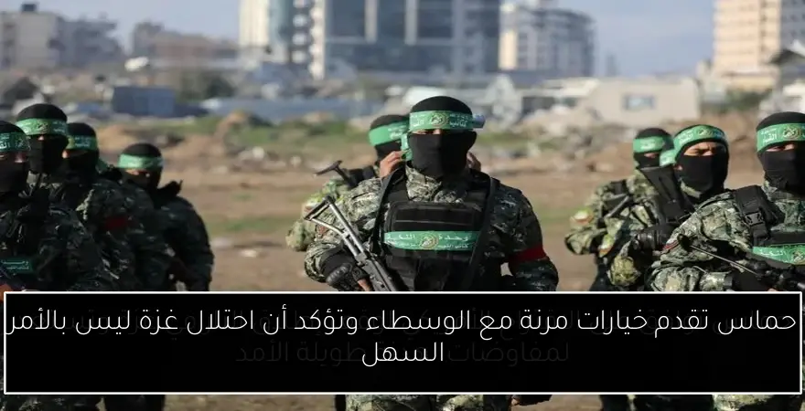 حماس تقدم خيارات مرنة مع الوسطاء وتؤكد أن احتلال غزة ليس بالأمر السهل
