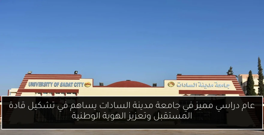 عام دراسي مميز في جامعة مدينة السادات يساهم في تشكيل قادة المستقبل وتعزيز الهوية الوطنية