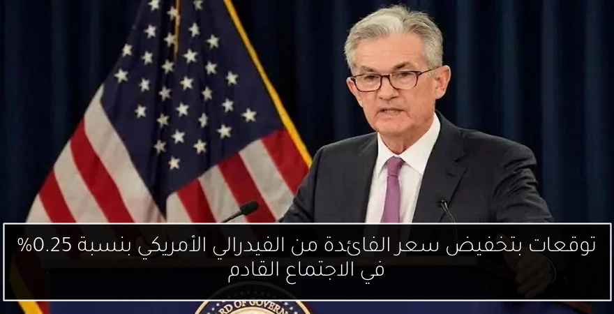 توقعات بتخفيض سعر الفائدة من الفيدرالي الأمريكي بنسبة 0.25% في الاجتماع القادم