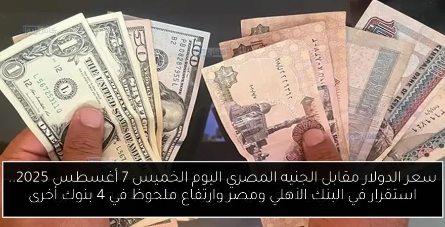سعر الدولار مقابل الجنيه المصري اليوم الخميس 7 أغسطس 2025.. استقرار في البنك الأهلي ومصر وارتفاع ملحوظ في 4 بنوك أخرى