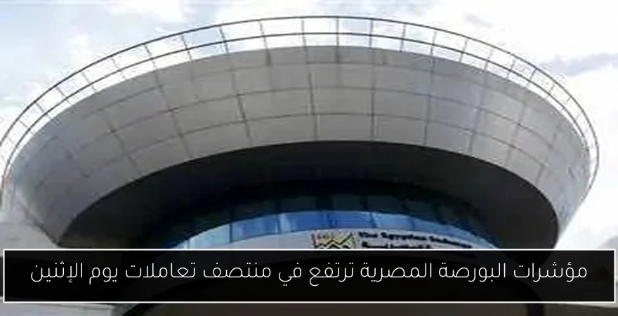 مؤشرات البورصة المصرية ترتفع في منتصف تعاملات يوم الإثنين