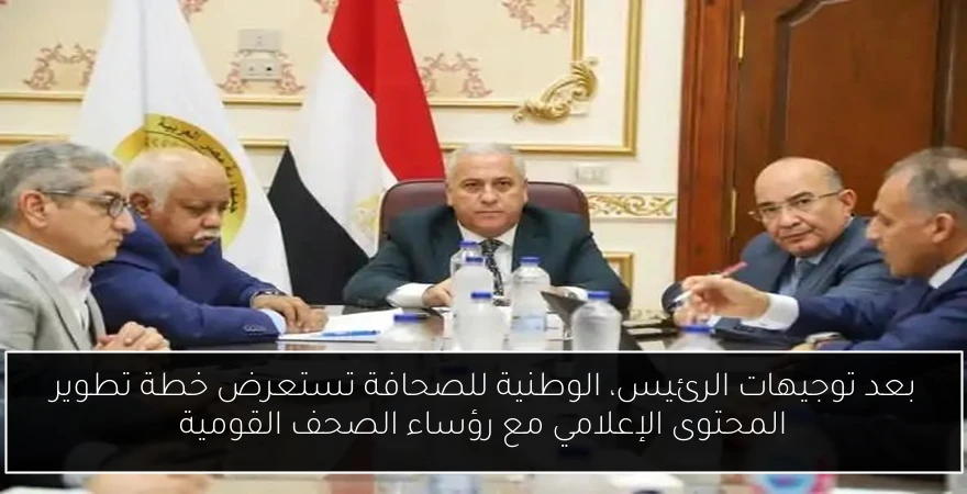 بعد توجيهات الرئيس، الوطنية للصحافة تستعرض خطة تطوير المحتوى الإعلامي مع رؤساء الصحف القومية