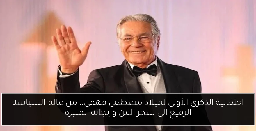 احتفالية الذكرى الأولى لميلاد مصطفى فهمي.. من عالم السياسة الرفيع إلى سحر الفن وزيجاته المثيرة
