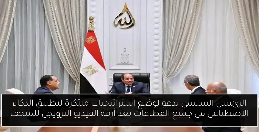 الرئيس السيسي يدعو لوضع استراتيجيات مبتكرة لتطبيق الذكاء الاصطناعي في جميع القطاعات بعد أزمة الفيديو الترويجي للمتحف