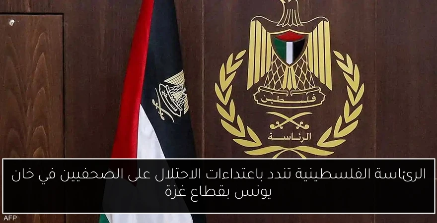 الرئاسة الفلسطينية تندد باعتداءات الاحتلال على الصحفيين في خان يونس بقطاع غزة