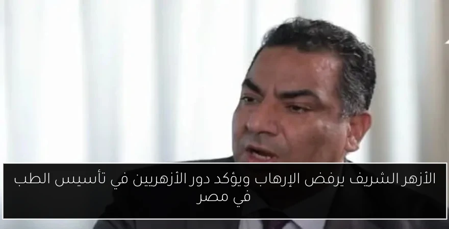 الأزهر الشريف يرفض الإرهاب ويؤكد دور الأزهريين في تأسيس الطب في مصر