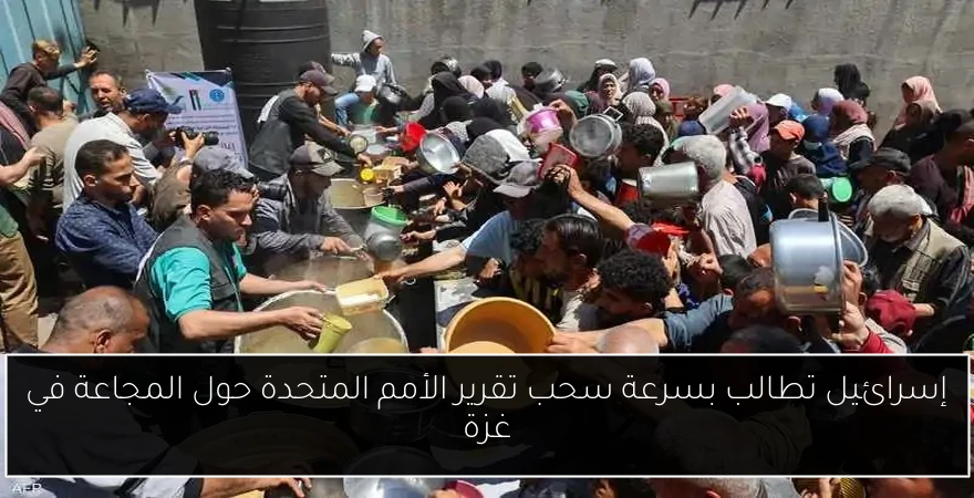 إسرائيل تطالب بسرعة سحب تقرير الأمم المتحدة حول المجاعة في غزة