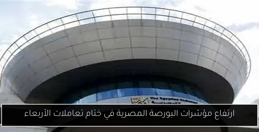ارتفاع مؤشرات البورصة المصرية في ختام تعاملات الأربعاء