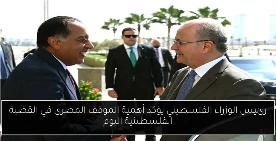 رئيس الوزراء الفلسطيني يؤكد أهمية الموقف المصري في القضية الفلسطينية اليوم