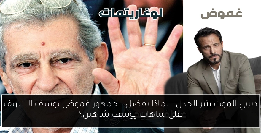 ديربي الموت يثير الجدل.. لماذا يفضل الجمهور غموض يوسف الشريف على متاهات يوسف شاهين؟