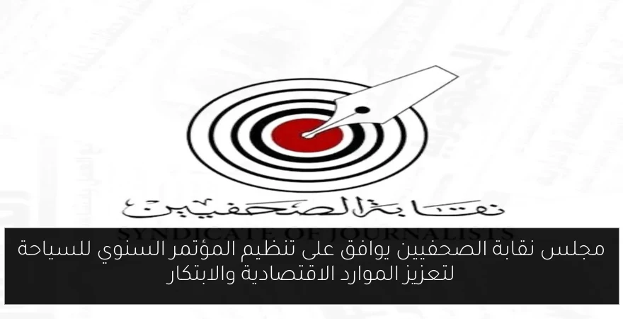 مجلس نقابة الصحفيين يوافق على تنظيم المؤتمر السنوي للسياحة لتعزيز الموارد الاقتصادية والابتكار