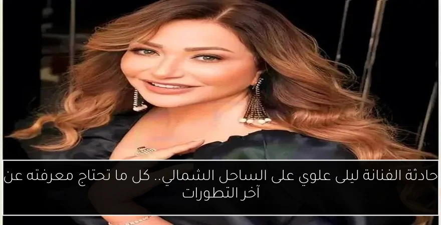 حادثة الفنانة ليلى علوي على الساحل الشمالي.. كل ما تحتاج معرفته عن آخر التطورات