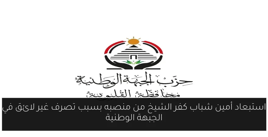 استبعاد أمين شباب كفر الشيخ من منصبه بسبب تصرف غير لائق في الجبهة الوطنية
