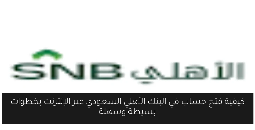 كيفية فتح حساب في البنك الأهلي السعودي عبر الإنترنت بخطوات بسيطة وسهلة