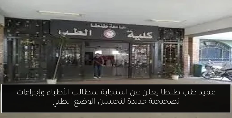 عميد طب طنطا يعلن عن استجابة لمطالب الأطباء وإجراءات تصحيحية جديدة لتحسين الوضع الطبي