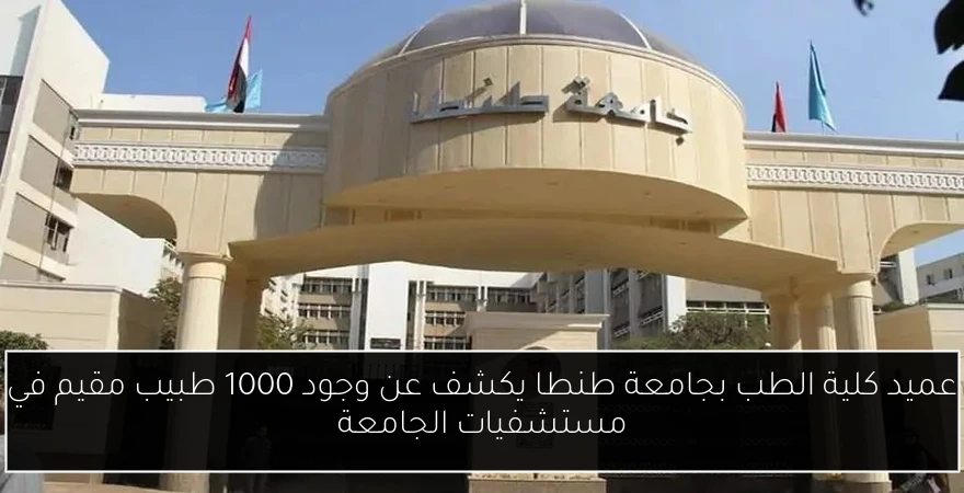 عميد كلية الطب بجامعة طنطا يكشف عن وجود 1000 طبيب مقيم في مستشفيات الجامعة