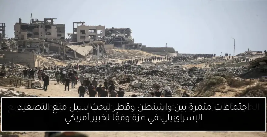 اجتماعات مثمرة بين واشنطن وقطر لبحث سبل منع التصعيد الإسرائيلي في غزة وفقًا لخبير أمريكي