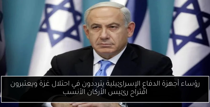 رؤساء أجهزة الدفاع الإسرائيلية يترددون في احتلال غزة ويعتبرون اقتراح رئيس الأركان الأنسب