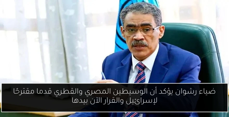 ضياء رشوان يؤكد أن الوسيطين المصري والقطري قدما مقترحًا لإسرائيل والقرار الآن بيدها