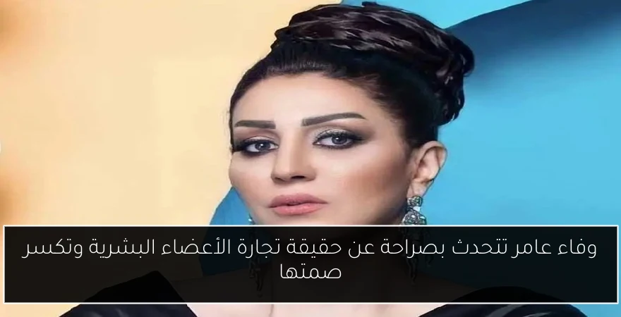 وفاء عامر تتحدث بصراحة عن حقيقة تجارة الأعضاء البشرية وتكسر صمتها
