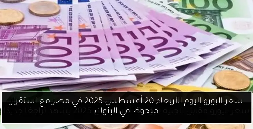 سعر اليورو اليوم الأربعاء 20 أغسطس 2025 في مصر مع استقرار ملحوظ في البنوك