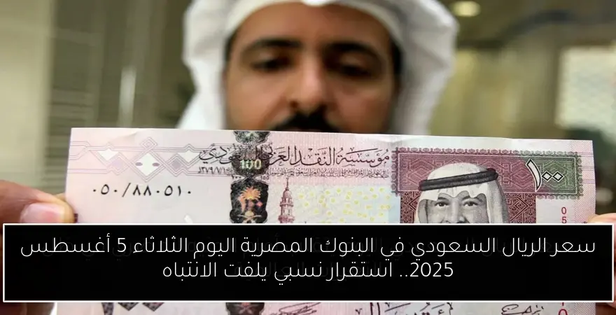 سعر الريال السعودي في البنوك المصرية اليوم الثلاثاء 5 أغسطس 2025.. استقرار نسبي يلفت الانتباه