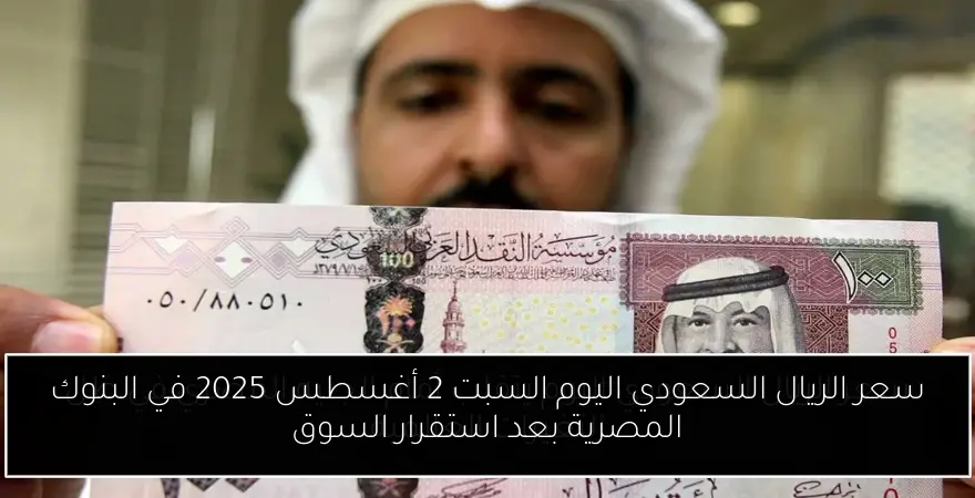 سعر الريال السعودي اليوم السبت 2 أغسطس 2025 في البنوك المصرية بعد استقرار السوق