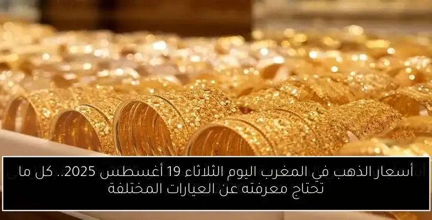 أسعار الذهب في المغرب اليوم الثلاثاء 19 أغسطس 2025.. كل ما تحتاج معرفته عن العيارات المختلفة
