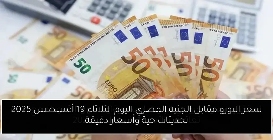 سعر اليورو مقابل الجنيه المصري اليوم الثلاثاء 19 أغسطس 2025 تحديثات حية وأسعار دقيقة