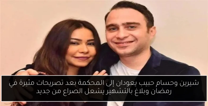 شيرين وحسام حبيب يعودان إلى المحكمة بعد تصريحات مثيرة في رمضان وبلاغ بالتشهير يشعل الصراع من جديد