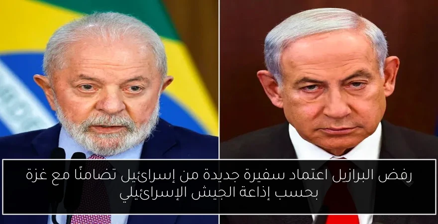 رفض البرازيل اعتماد سفيرة جديدة من إسرائيل تضامنًا مع غزة بحسب إذاعة الجيش الإسرائيلي