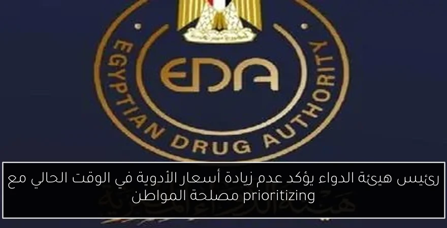 رئيس هيئة الدواء يؤكد عدم زيادة أسعار الأدوية في الوقت الحالي مع prioritizing مصلحة المواطن