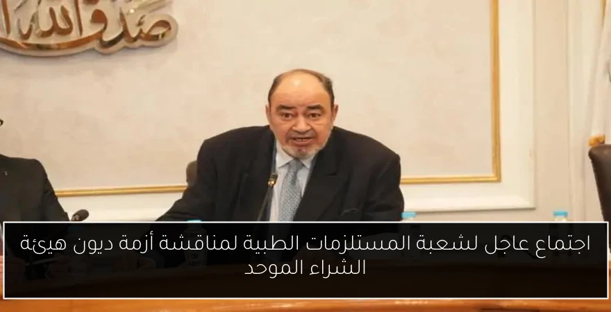 اجتماع عاجل لشعبة المستلزمات الطبية لمناقشة أزمة ديون هيئة الشراء الموحد