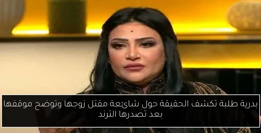 بدرية طلبة تكشف الحقيقة حول شائعة مقتل زوجها وتوضح موقفها بعد تصدرها الترند