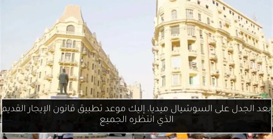 بعد الجدل على السوشيال ميديا، إليك موعد تطبيق قانون الإيجار القديم الذي انتظره الجميع