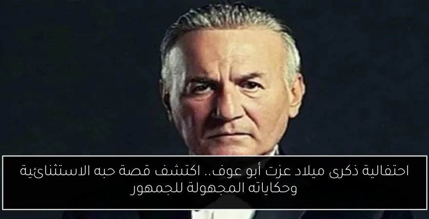 احتفالية ذكرى ميلاد عزت أبو عوف.. اكتشف قصة حبه الاستثنائية وحكاياته المجهولة للجمهور