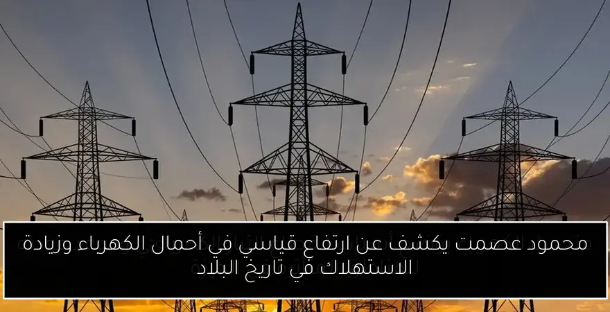 محمود عصمت يكشف عن ارتفاع قياسي في أحمال الكهرباء وزيادة الاستهلاك في تاريخ البلاد