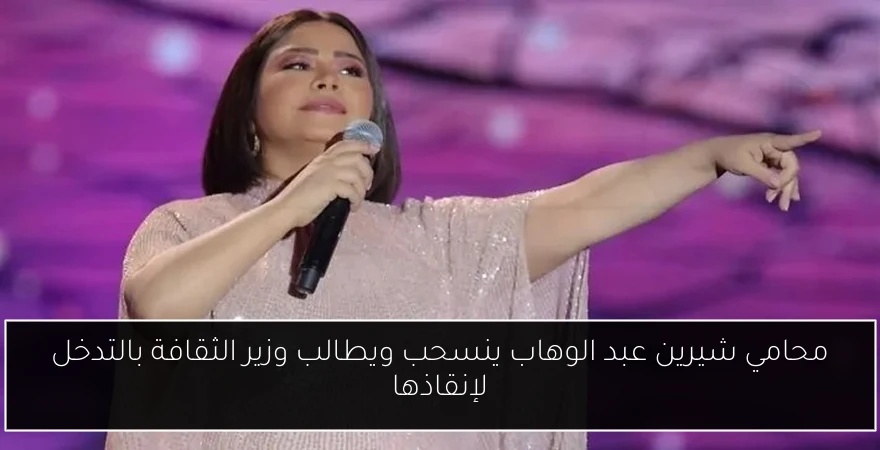 محامي شيرين عبد الوهاب ينسحب ويطالب وزير الثقافة بالتدخل لإنقاذها