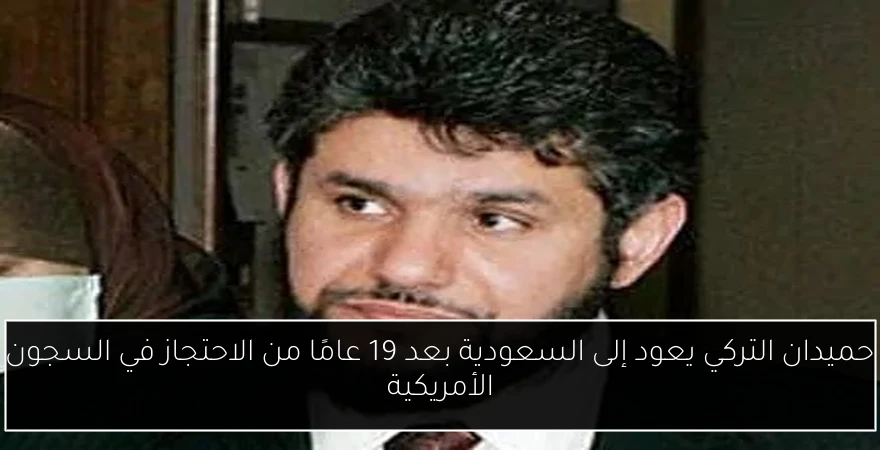 حميدان التركي يعود إلى السعودية بعد 19 عامًا من الاحتجاز في السجون الأمريكية