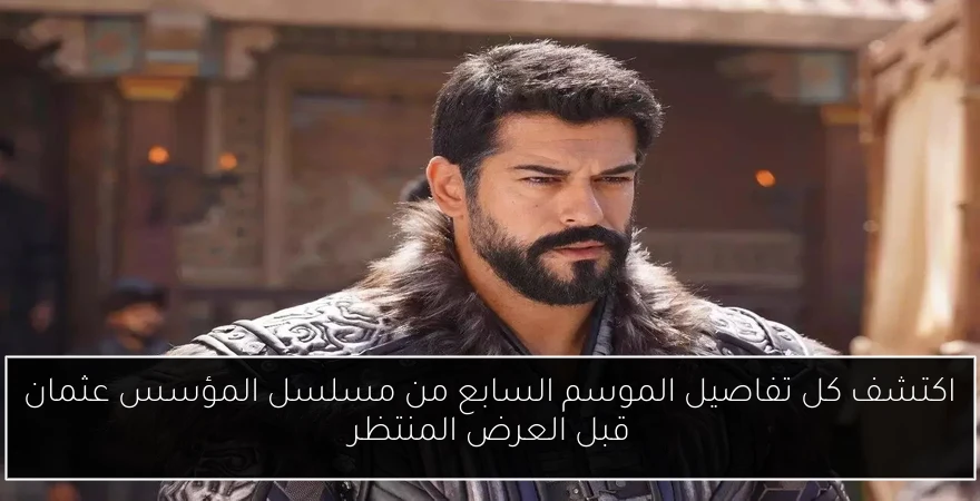 اكتشف كل تفاصيل الموسم السابع من مسلسل المؤسس عثمان قبل العرض المنتظر