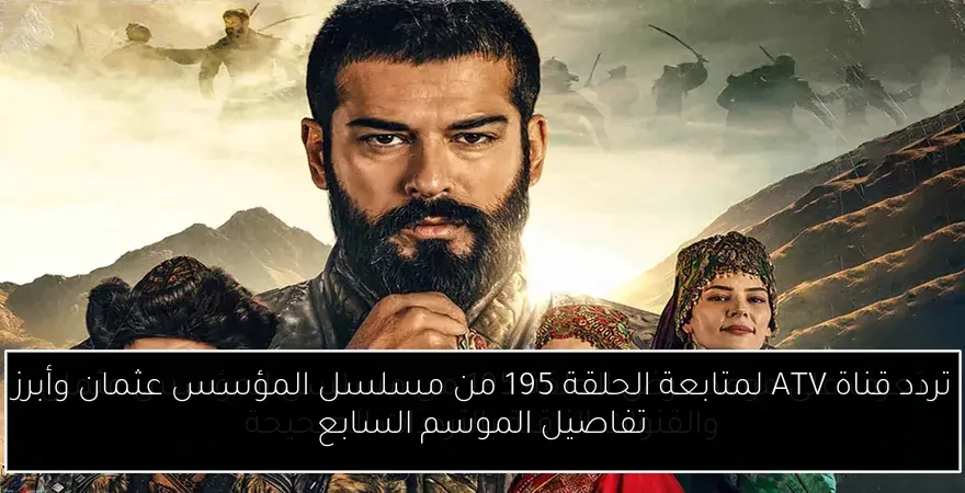 تردد قناة ATV لمتابعة الحلقة 195 من مسلسل المؤسس عثمان وأبرز تفاصيل الموسم السابع