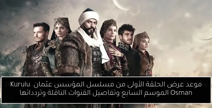 موعد عرض الحلقة الأولى من مسلسل المؤسس عثمان Kuruluş Osman الموسم السابع وتفاصيل القنوات الناقلة وتردداتها
