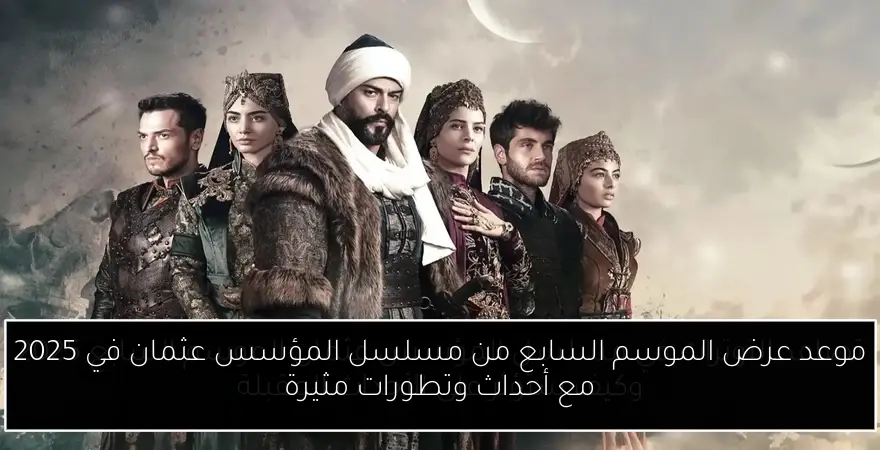 موعد عرض الموسم السابع من مسلسل المؤسس عثمان في 2025 مع أحداث وتطورات مثيرة