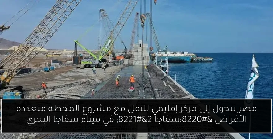 مصر تتحول إلى مركز إقليمي للنقل مع مشروع المحطة متعددة الأغراض “سفاجا 2” في ميناء سفاجا البحري