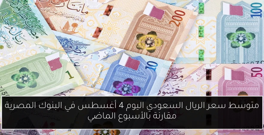 متوسط سعر الريال السعودي اليوم 4 أغسطس في البنوك المصرية مقارنة بالأسبوع الماضي