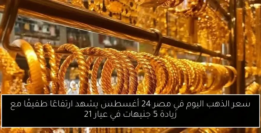 سعر الذهب اليوم في مصر 24 أغسطس يشهد ارتفاعًا طفيفًا مع زيادة 5 جنيهات في عيار 21