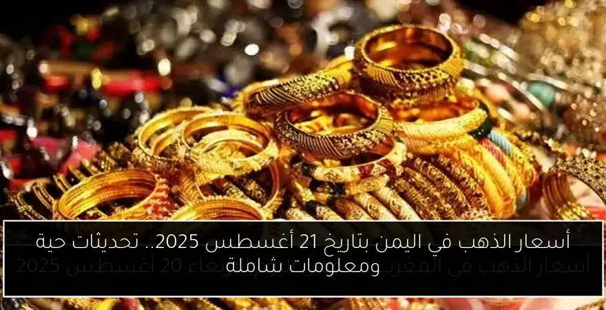 أسعار الذهب في اليمن بتاريخ 21 أغسطس 2025.. تحديثات حية ومعلومات شاملة